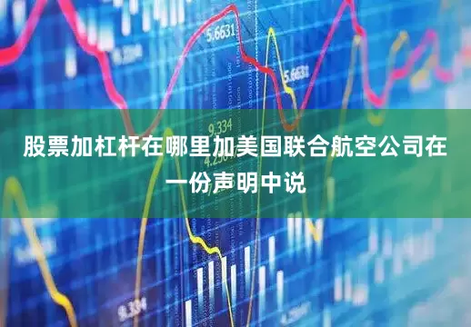 股票加杠杆在哪里加美国联合航空公司在一份声明中说