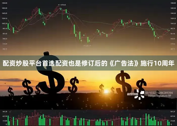 配资炒股平台首选配资也是修订后的《广告法》施行10周年