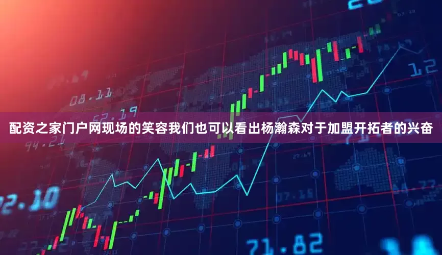 配资之家门户网现场的笑容我们也可以看出杨瀚森对于加盟开拓者的兴奋