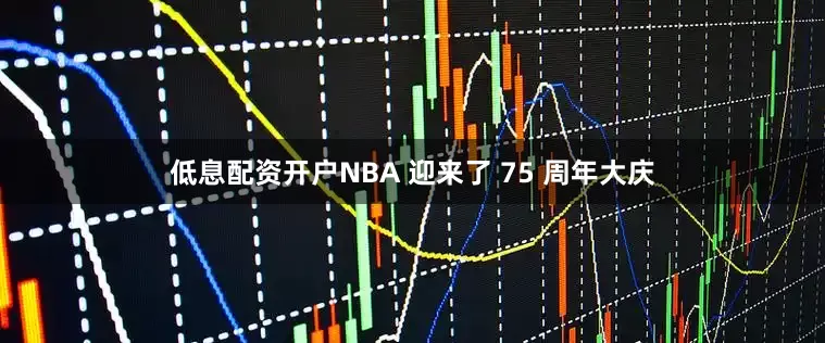 低息配资开户NBA 迎来了 75 周年大庆