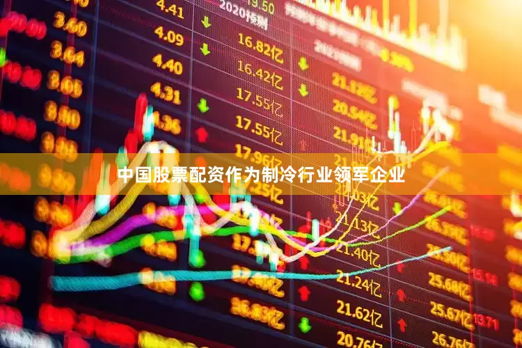 中国股票配资作为制冷行业领军企业