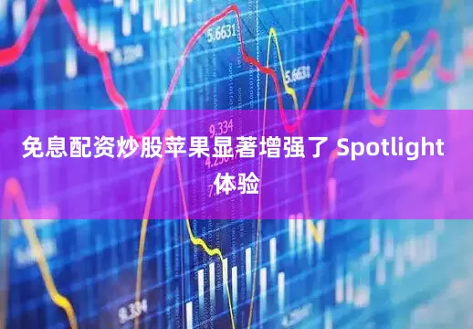 免息配资炒股苹果显著增强了 Spotlight 体验