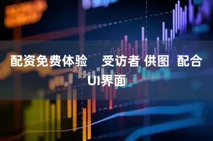 配资免费体验    受访者 供图  配合UI界面
