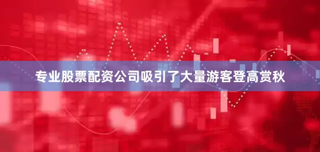 专业股票配资公司吸引了大量游客登高赏秋